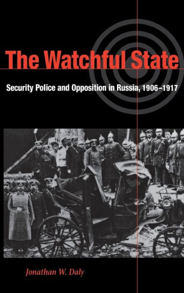 The Watchful State: Security Police and Opposition in Russia, 1906-1917