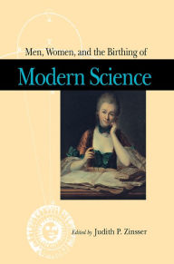 Title: Men, Women, and the Birthing of Modern Science / Edition 1, Author: Judith P. Zinsser