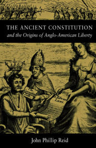 Title: The Ancient Constitution and the Origins of Anglo-American Liberty, Author: John Phillip Reid