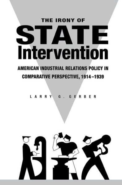 The Irony of State Intervention: American Industrial Relations Policy in Comparative Perspective, 1914-1939