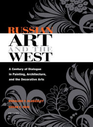 Title: Russian Art and the West: A Century of Dialogue in Painting, Architecture, and the Decorative Arts, Author: Rosalind Blakesley