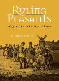 Title: Ruling Peasants: Village and State in Late Imperial Russia, Author: Corinne Gaudin