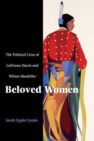 Title: Beloved Women : Political Lives of LaDonna Harris and Wilma Mankiller / Edition 1, Author: Sarah Eppler Janda