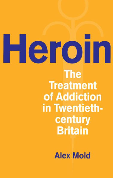 Heroin: The Treatment of Addiction in Twentieth-century Britain