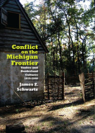 Title: Conflict on the Michigan Frontier: Yankee and Borderland Cultures, 1815-1840, Author: James Schwartz