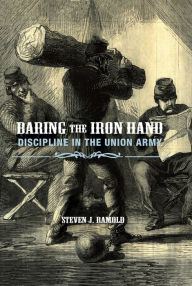 Title: Baring the Iron Hand: Discipline in the Union Army, Author: Steven Ramold