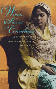 Title: Wives, Slaves, and Concubines: A History of the Female Underclass in Dutch Asia, Author: Eric Jones