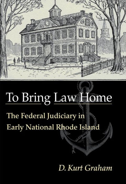 To Bring Law Home: The Federal Judiciary in Early National Rhode Island