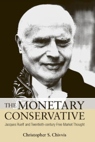 Title: The Monetary Conservative: Jacques Rueff and Twentieth-century Free Market Thought, Author: Christopher S. Chivvis