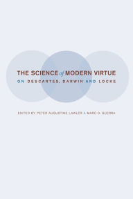 Title: The Science of Modern Virtue: On Descartes, Darwin, and Locke, Author: Peter Lawler