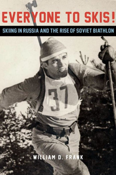 Everyone to Skis!: Skiing Russia and the Rise of Soviet Biathlon