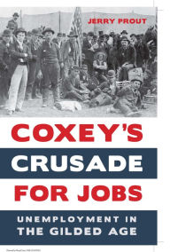 Title: Coxey's Crusade for Jobs: Unemployment in the Gilded Age, Author: Jerry Prout
