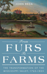 Title: From Furs to Farms: The Transformation of the Mississippi Valley, 1762-1825, Author: John Reda