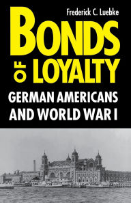 Title: Bonds of Loyalty: German-Americans and World War I / Edition 1, Author: Frederick Luebke