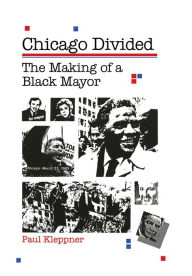 Title: Chicago Divided: The Making Of A Black Mayor / Edition 1, Author: Paul Kleppner