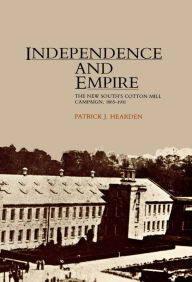 Title: Independence And Empire: The New South's Cotton Mill Campaign, 1865-1901, Author: Patrick J. Hearden