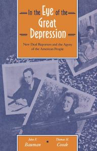 Title: In the Eye of the Great Depression: New Deal Reporters and the Agony of the American People / Edition 1, Author: John F. Bauman