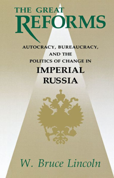 The Great Reforms: Autocracy, Bureaucracy, and the Politics of Change in Imperial Russia / Edition 1