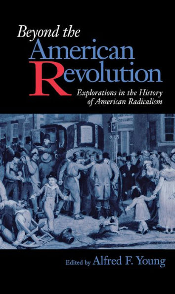 Beyond the American Revolution: Explorations in the History of American Radicalism / Edition 1