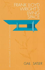 Title: Frank Lloyd Wright's Living Space: Architecture's Fourth Dimension, Author: Gail Satler
