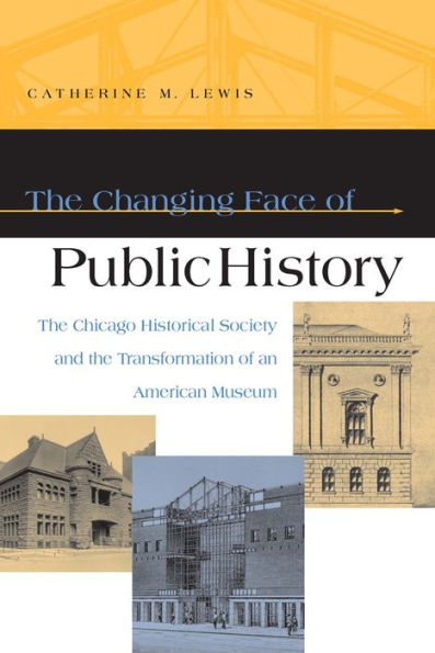 The Changing Face of Public History: The Chicago Historical Society and the Transformation of an American Museum / Edition 1