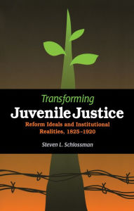 Title: Transforming Juvenile Justice: Reform Ideals and Institutional Realities, 1825-1920, Author: Steven Schlossman
