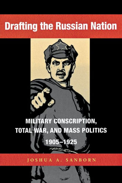 Drafting the Russian Nation: Military Conscription, Total War, and Mass Politics, 1905-1925