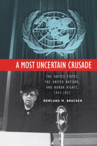 Title: A Most Uncertain Crusade: The United States, the United Nations, and Human Rights, 1941-1953, Author: Rowland Brucken