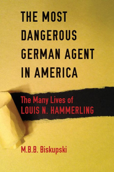 The Most Dangerous German Agent America: Many Lives of Louis N. Hammerling