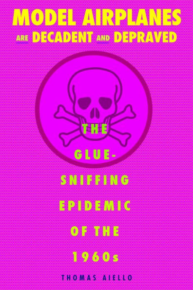 Model Airplanes are Decadent and Depraved: the Glue-Sniffing Epidemic of 1960s