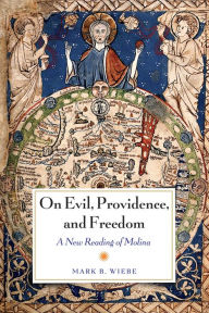 Title: On Evil, Providence, and Freedom: A New Reading of Molina, Author: Mark Wiebe