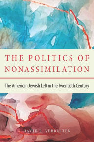 Title: The Politics of Nonassimilation: The American Jewish Left in the Twentieth Century, Author: David Verbeeten