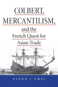 Title: Colbert, Mercantilism, and the French Quest for Asian Trade, Author: Glenn Ames