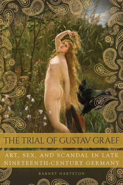The Trial of Gustav Graef: Art, Sex, and Scandal Late Nineteenth-Century Germany