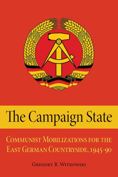 the Campaign State: Communist Mobilizations for East German Countryside, 1945-1990