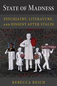 Title: State of Madness: Psychiatry, Literature, and Dissent After Stalin, Author: Rebecca Reich