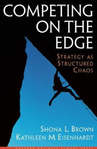 Title: Competing on the Edge: Strategy As Structured Chaos / Edition 1, Author: Shona L. Brown