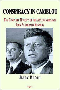 Title: Conspiracy in Camelot: The Complete History of the Assassination of John Fitzgerald Kennedy, Author: Jerome A. Kroth