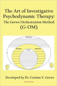 Title: The Art of Investigative Psychodynamic Therapy: The Gerwe Orchestration Method (G-OM), Author: Corinne F. Gerwe