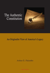 Title: The Authentic Constitution: An Originalist View of America's Legacy, Author: Arthur E. Palumbo