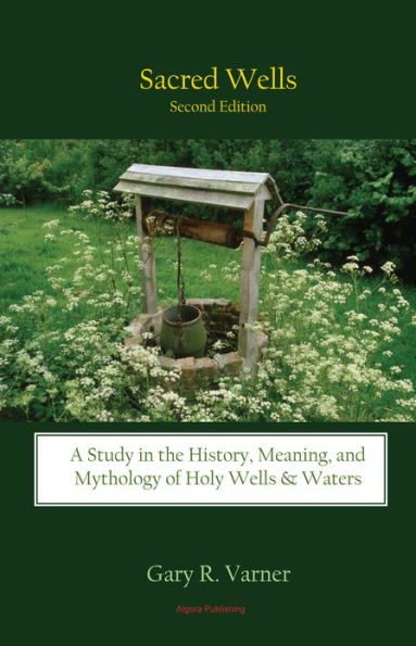 Sacred Wells - A Study in the History, Meaning, and Mythology of Holy Wells and Waters