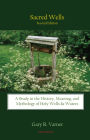 Sacred Wells - A Study in the History, Meaning, and Mythology of Holy Wells and Waters