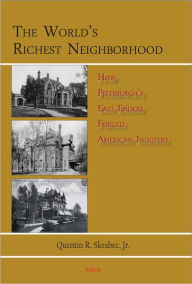 Title: The World's Richest Neighborhood: How Pittsburgh's East Enders Forged American Industry, Author: Quentin R. Skrabec