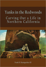 Title: Yanks in the Redwoods: Carving Out a Life in Northern California, Author: Frank H. Baumgardner