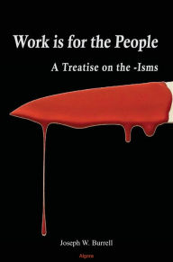 Title: Work Is for the People: A Treatise on the -Isms, Author: Joseph Burrell