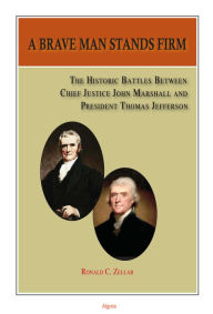 Title: A Brave Man Stands Firm: The Historic Battles of Chief Justice Marshall and President Jefferson, Author: Ronald Zellar