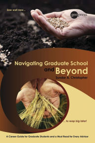 Title: Navigating Graduate School and Beyond: A Career Guide for Graduate Students and a Must Read for Every Advisor / Edition 1, Author: Sundar A. Christopher