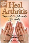 Title: Heal Arthritis: Physically, Mentally, Spiritually - the Edgar Cayce Approach, Author: William A. McGarey