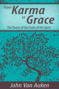 Title: From Karma to Grace: The Power of the Fruits of the Spirit, Author: John Van Auken