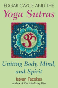 Title: Edgar Cayce and the Yoga Sutras: Uniting Body, Mind and Spirit, Author: Istvan Fazekas